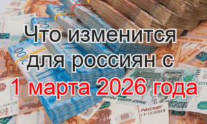 Что изменится для россиян с 1 марта 2026 года?